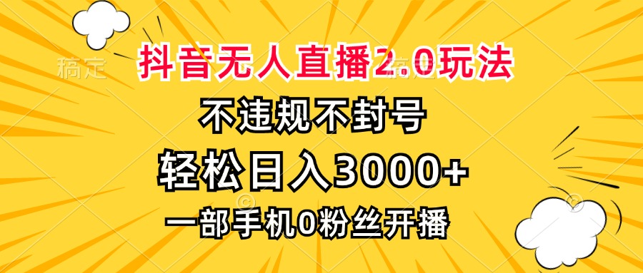 抖音无人直播2.0玩法，不违规不封号，轻松日入3000+，一部手机0粉开播-知芽创业社