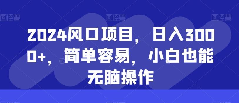 2024风口项目，日入3000+，简单容易，小白也能无脑操作-知芽创业社