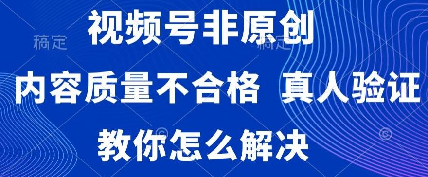 视频号非原创，内容质量不合格，真人验证，违规怎么解决【揭秘】-知芽创业社