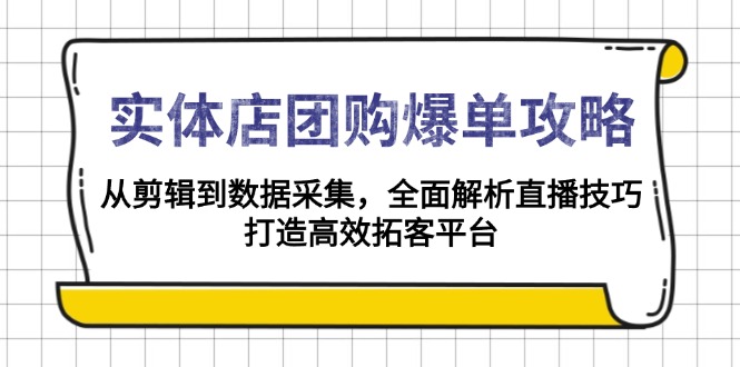 实体店-团购爆单攻略：从剪辑到数据采集，全面解析直播技巧，打造高效...-知芽创业社