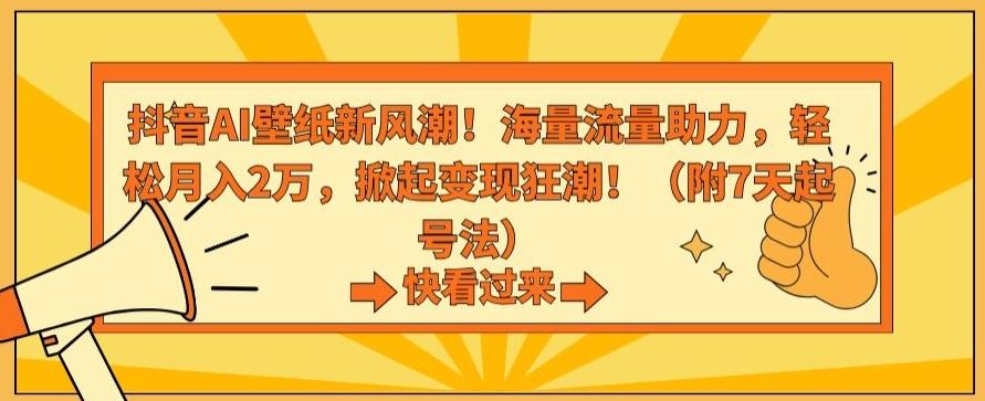 抖音AI壁纸新风潮！海量流量助力，轻松月入2万，掀起变现狂潮【揭秘】-知芽创业社