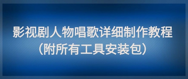 影视剧人物唱歌详细制作教程，点赞量动辄几十W(附所有工具安装包)-知芽创业社