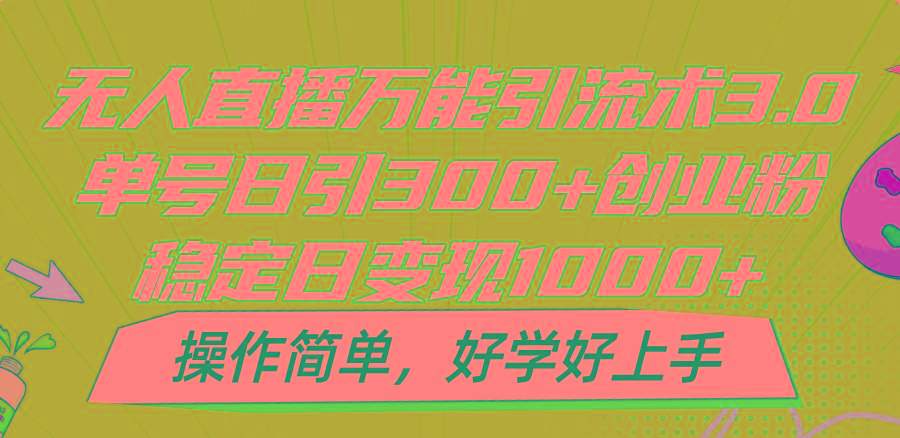 无人直播万能引流术3.0，单号日引300+创业粉，稳定日变现1000+，操作简单-知芽创业社