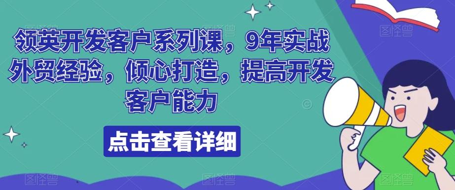 领英开发客户系列课，9年实战外贸经验，倾心打造，提高开发客户能力-知芽创业社