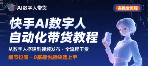 快手AI数字人自动化视频带货实操全流程，干货满满，细节拉满-知芽创业社