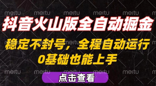 抖音火山版全自动掘金，全程不封号自动操作，可复制放大操作，新手小白也能上手【揭秘】-知芽创业社