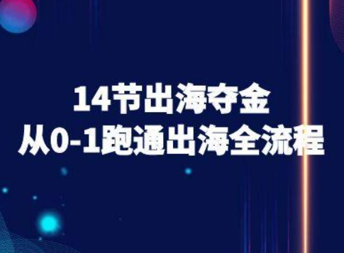 14节出海夺金从0-1跑通出海全流程-跨境电商教程-知芽创业社