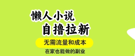 懒人小说自撸拉新，无需流量，一个账号一条作品就可以打爆收益，在家也能轻松做的副业【揭秘】-知芽创业社