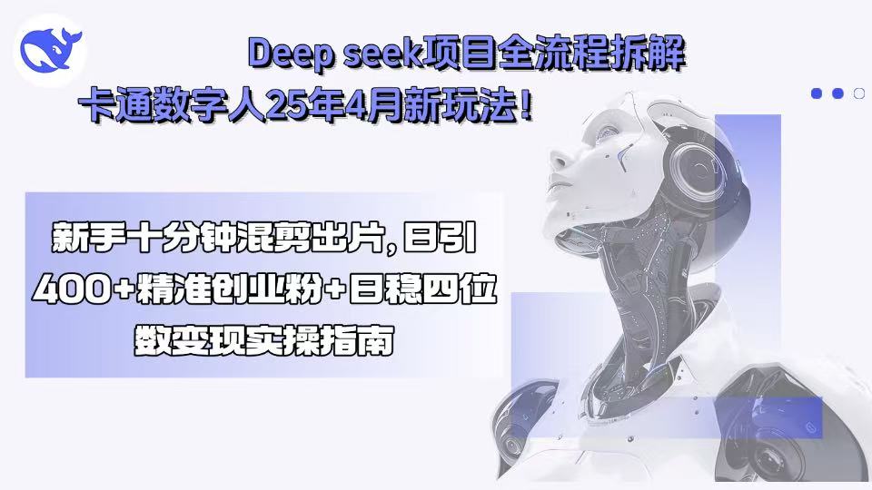 Deep seek项目全流程拆解+卡通数字人25年4月新玩法！新手十分钟混剪出...-小艾项目网