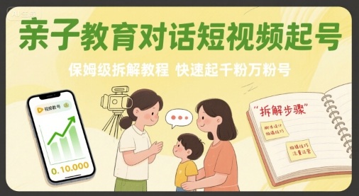 亲子教育对话短视频起号，保姆级拆解教程，快速起千粉万粉号-知芽创业社