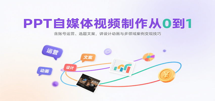 PPT自媒体视频制作从0到1：含账号运营、选题文案，讲设计动画与多领域案例变现技巧-知芽创业社