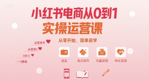 小红书电商从0到1实操运营课，从零开始，简单易学-知芽创业社