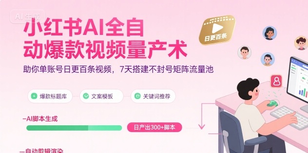 小红书AI全自动爆款视频量产术，助你单账号日更百条视频，7天搭建不封号矩阵流量池(更新8月)-知芽创业社