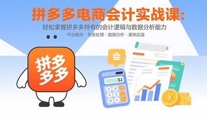 拼多多电商会计实战课：轻松掌握拼多多特有的会计逻辑与数据分析能力-知芽创业社