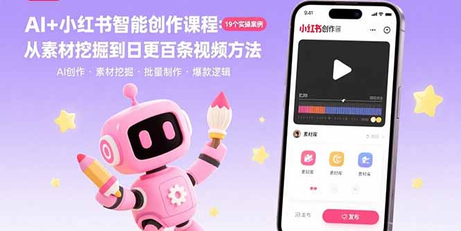AI+小红书智能创作课程：19个实操案例  从素材挖掘到日更百条视频方法-知芽创业社