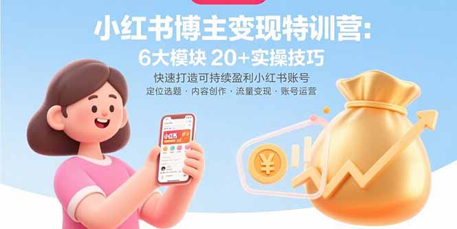 小红书博主变现特训营：6大模块20+实操技巧 快速打造可持续盈利小红书账号-小艾项目网