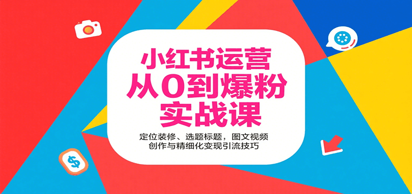 小红书运营从0到爆粉实战课：定位装修、选题标题，图文视频创作与精细化变现引流技巧-知芽创业社