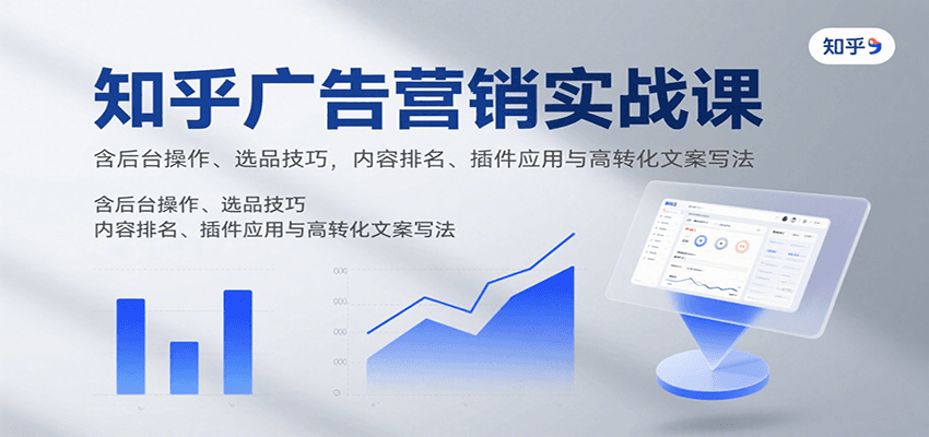 知乎广告营销实战课，含后台操作、选品技巧，内容排名、插件应用与高转化文案写法-小艾项目网