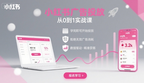 小红书广告投放从0到1的实战课，学完即可开始投放，拒绝无效广告消耗-知芽创业社