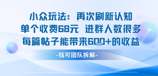 小众玩法再次刷新认知单个收费68米进群人数很多每篇帖子能带来6张的收益-知芽创业社