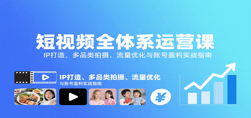 短视频全体系运营课：IP打造、多品类拍摄、流量优化与账号盈利实战指南-知芽创业社