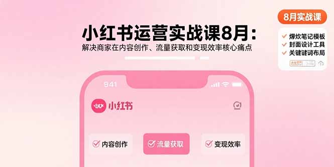 小红书运营实战课8月：解决商家在内容创作、流量获取和变现效率核心痛点-知芽创业社