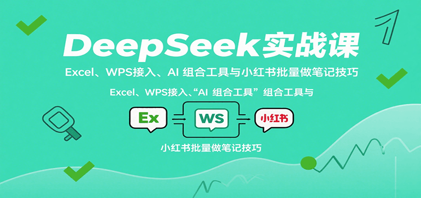 DeepSeek实战课：Excel、WPS接入、AI 组合工具与小红书批量做笔记技巧-知芽创业社