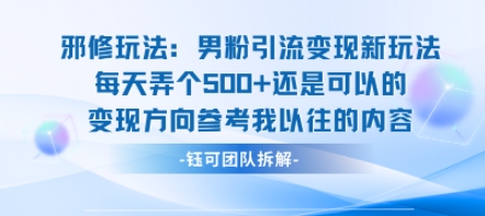 邪修玩法：男粉引流变现新玩法每天弄个5张还是可以的变现方向参考我以往的内容-知芽创业社
