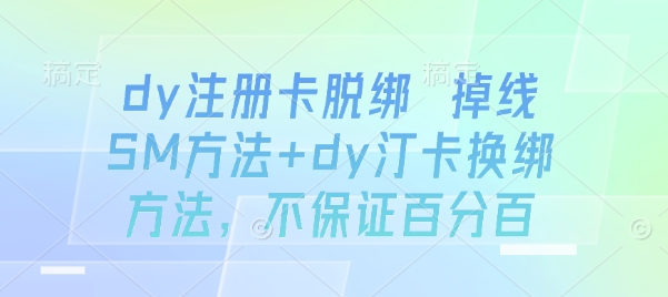dy注册卡脱绑 掉线SM方法+dy汀卡换绑方法，不保证百分百-知芽创业社