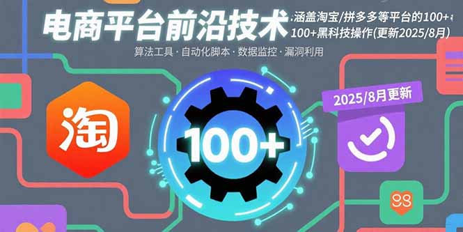 电商平台前沿技术：涵盖淘宝/拼多多等平台的100+黑科技操作(更新2025-8月-知芽创业社