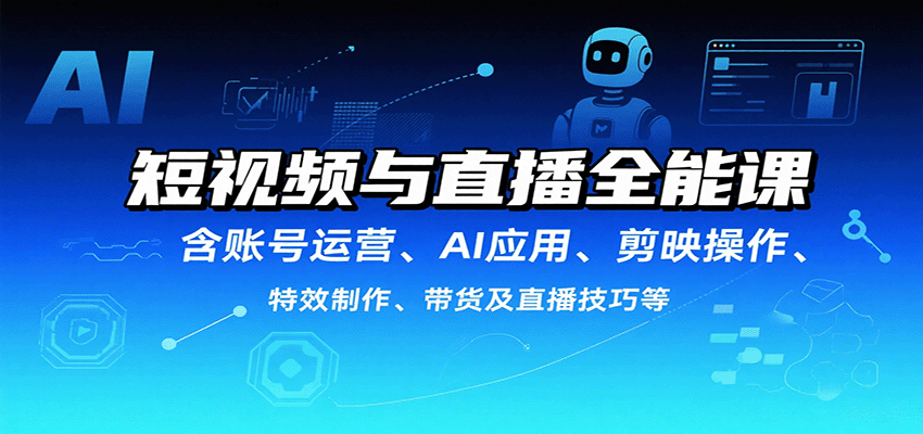 短视频与直播全能课，含账号运营、AI应用、剪映操作、特效制作、带货及直播技巧等-知芽创业社