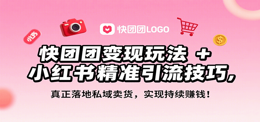 快团团变现玩法+小红书精准引流技巧，真正落地私域卖货，一年从0做到月入3万+-知芽创业社