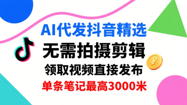 AI代发抖音精选，领取视频直接发布，单号每天领取3条，单条笔记最高3k，无需拍摄剪辑，懒人福利-知芽创业社