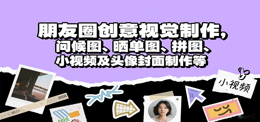 朋友圈创意视觉制作，问候图、晒单图、拼图、小视频及头像封面制作等-知芽创业社