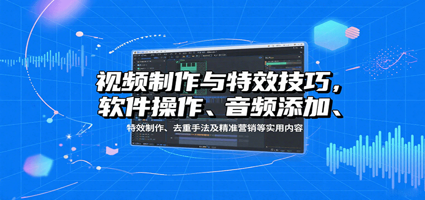 视频制作与特效技巧：软件操作、音频添加、特效制作、去重手法及精准营销等实用内容-小艾项目网