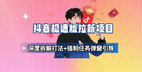 抖音极速版拉新项目_深度拆解打法+强制任务弹窗引导-知芽创业社