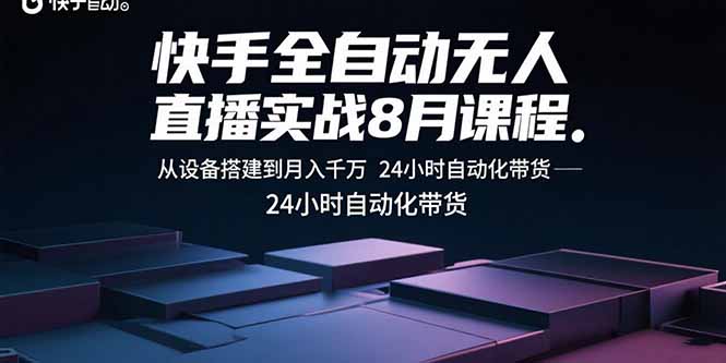 快手全自动无人直播实战8月课程：从设备搭建到月入千万 24小时自动化带货-知芽创业社