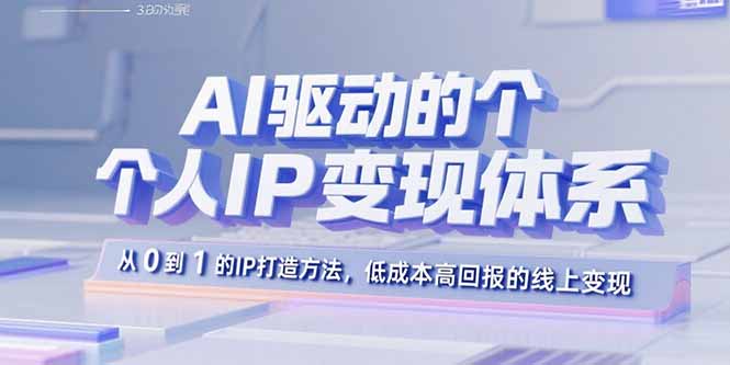 AI驱动的个人IP变现体系：从0到1的IP打造方法，低成本高回报的线上变现-知芽创业社