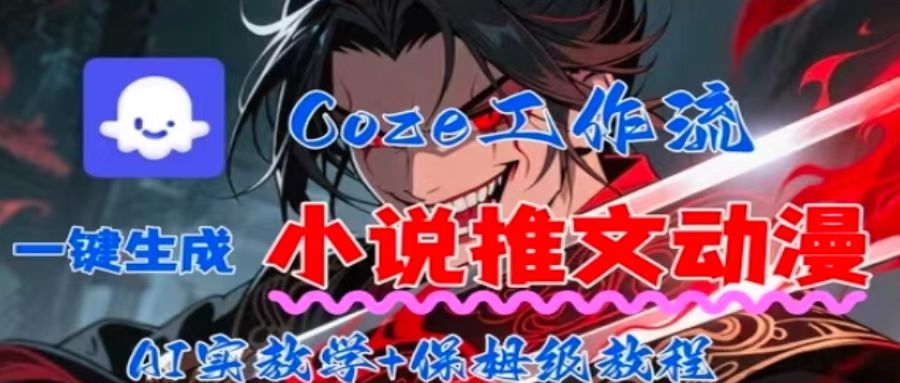 用Coze扣子工作流一键生成小说推文动漫短视频，全流程保姆级教学-知芽创业社