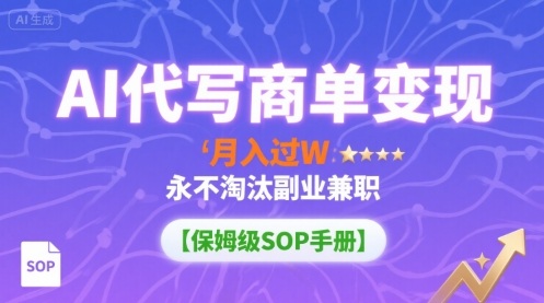 AI代写商单变现，月入过W，永不淘汰副业兼职【保姆级SOP手册】-知芽创业社