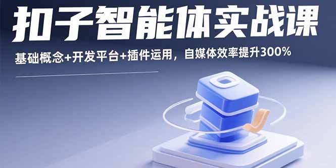 扣子智能体实战课，基础概念+开发平台+插件运用，自媒体效率提升300%-知芽创业社