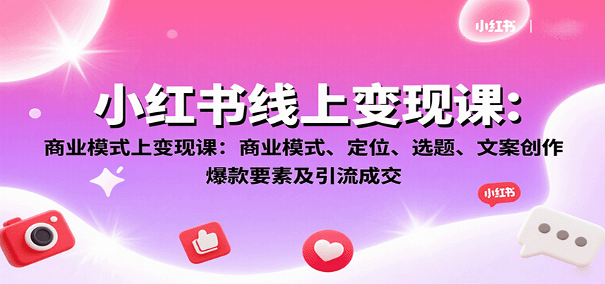 小红书线上变现课：商业模式、定位、选题、文案创作、爆款要素及引流成交-知芽创业社