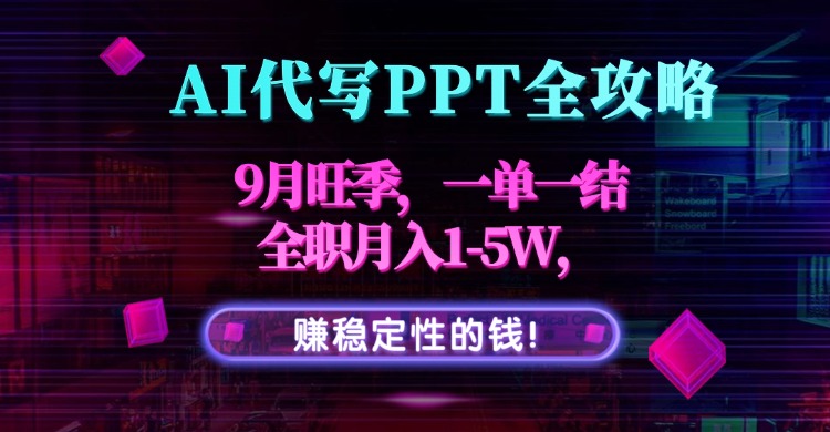 AI代写PPT全攻略，9月旺季，一单一结，全职月入1-5W，赚稳定性的钱！-知芽创业社