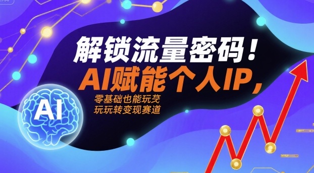 解锁流量密码！AI赋能个人IP，零基础也能玩转变现赛道-知芽创业社