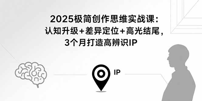 2025极简创作思维实战课：认知升级+差异定位+高光结尾，3个月打造高辨识IP-知芽创业社