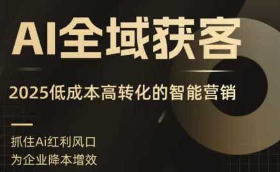 AI全域获客实训营，2025低成本高转化的智能营销，精准找客，高效营销-知芽创业社