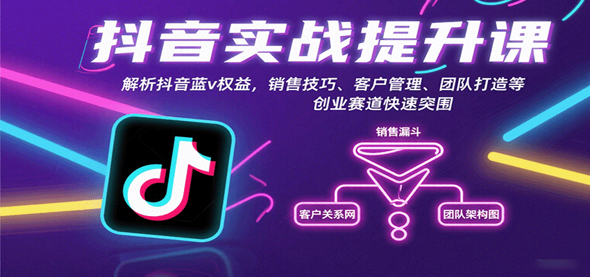 抖音实战提升课：解析抖音蓝v权益，销售技巧、客户管理、团队打造等创业赛道快速突围-知芽创业社