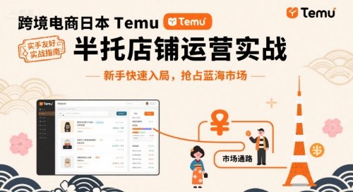 跨境电商日本Temu半托管店铺运营实战，新手快速入局，抢占蓝海市场-知芽创业社
