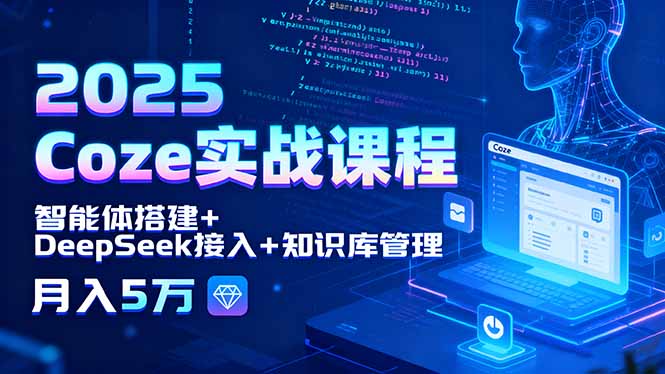2025 Coze实战课程，智能体搭建+DeepSeek接入+知识库管理，月入5万-知芽创业社