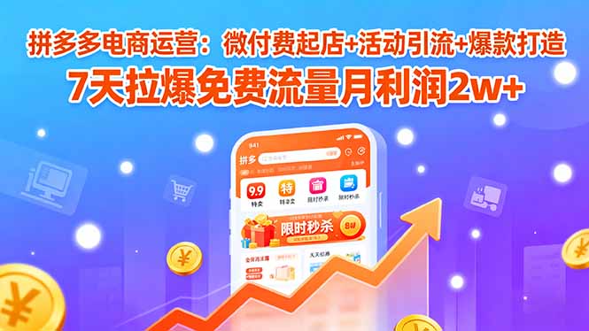 拼多多电商运营：微付费起店+活动引流+爆款打造 7天拉爆免费流量月利润2w+-知芽创业社